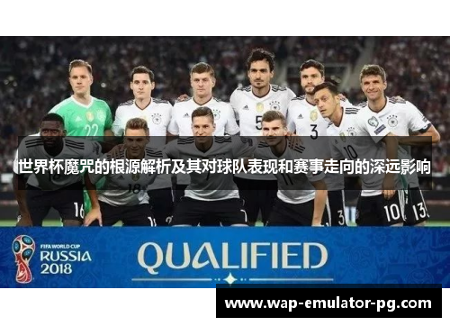 世界杯魔咒的根源解析及其对球队表现和赛事走向的深远影响