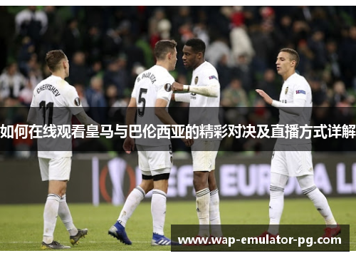 如何在线观看皇马与巴伦西亚的精彩对决及直播方式详解