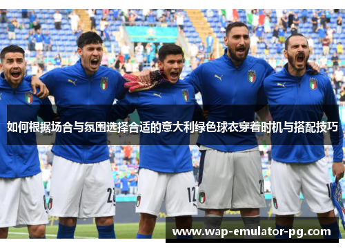 如何根据场合与氛围选择合适的意大利绿色球衣穿着时机与搭配技巧