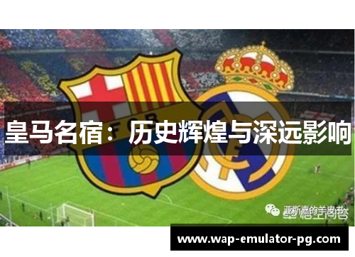 皇马名宿：历史辉煌与深远影响