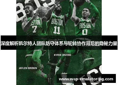 深度解析凯尔特人团队防守体系与轮转协作背后的隐秘力量