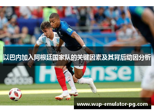 以巴内加入阿根廷国家队的关键因素及其背后动因分析