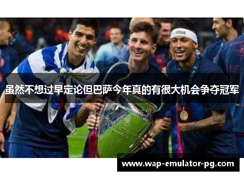 虽然不想过早定论但巴萨今年真的有很大机会争夺冠军