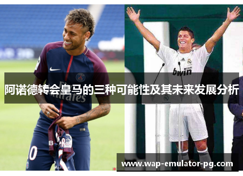 阿诺德转会皇马的三种可能性及其未来发展分析