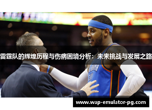 雷霆队的辉煌历程与伤病困境分析：未来挑战与发展之路