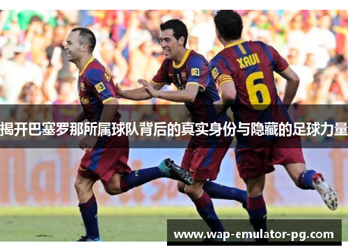 揭开巴塞罗那所属球队背后的真实身份与隐藏的足球力量