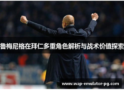 鲁梅尼格在拜仁多重角色解析与战术价值探索