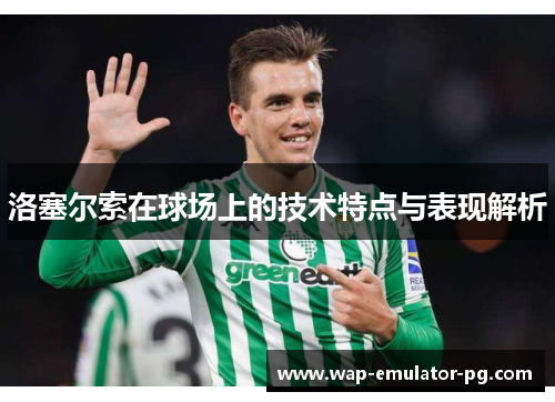 洛塞尔索在球场上的技术特点与表现解析