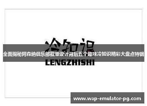 全面揭秘阿森纳俱乐部徽章设计背后五个趣味冷知识精彩大盘点特辑
