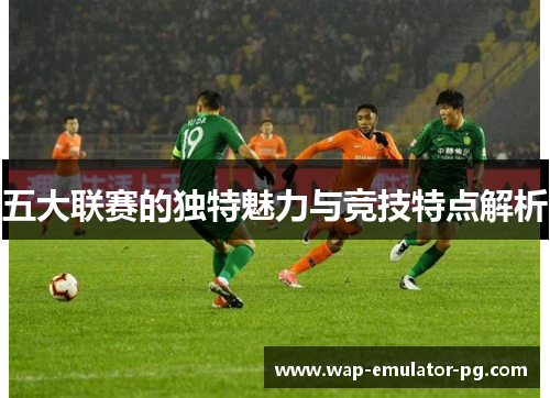 五大联赛的独特魅力与竞技特点解析