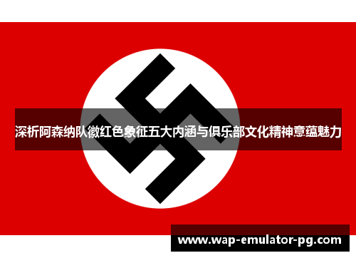 深析阿森纳队徽红色象征五大内涵与俱乐部文化精神意蕴魅力