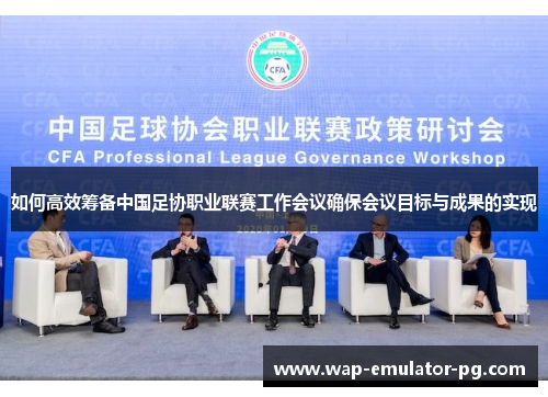 如何高效筹备中国足协职业联赛工作会议确保会议目标与成果的实现