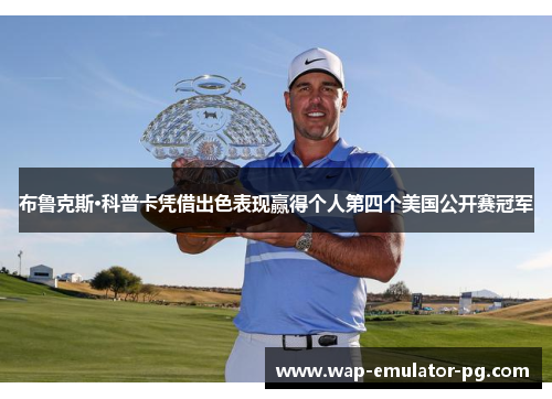 布鲁克斯·科普卡凭借出色表现赢得个人第四个美国公开赛冠军