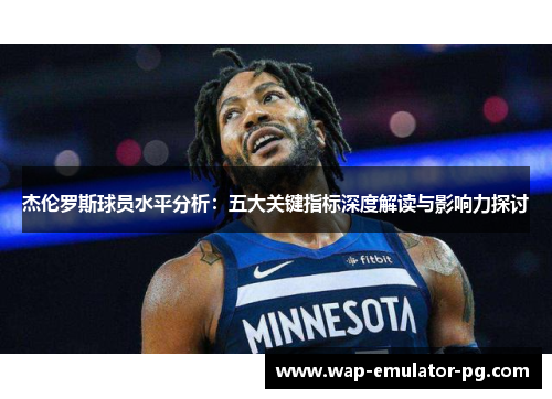杰伦罗斯球员水平分析：五大关键指标深度解读与影响力探讨