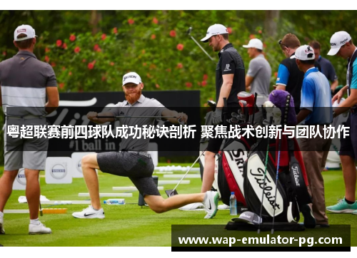 粤超联赛前四球队成功秘诀剖析 聚焦战术创新与团队协作