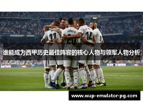 谁能成为西甲历史最佳阵容的核心人物与领军人物分析